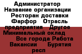 Администратор › Название организации ­ Ресторан доставки Фарфор › Отрасль предприятия ­ Другое › Минимальный оклад ­ 17 000 - Все города Работа » Вакансии   . Бурятия респ.